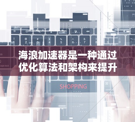 海浪加速器是一种通过优化算法和架构来提升处理速度和资源利用率的工具，通常用于特定领域的任务加速。以下是关于海浪加速器的详细分析