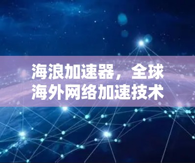 海浪加速器,全球海外网络加速技术 海浪加速器,全球海外网络加速技术