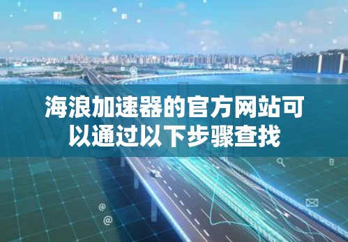 海浪加速器的官方网站可以通过以下步骤查找