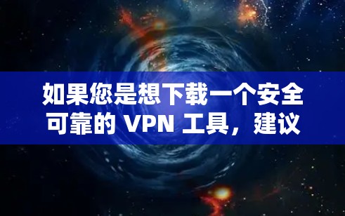 如果您是想下载一个安全可靠的 VPN 工具，建议您尝试以下步骤