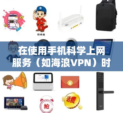 在使用手机科学上网服务（如海浪VPN）时，可以按照以下步骤进行操作