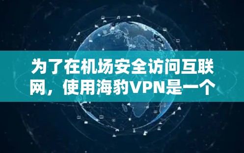 为了在机场安全访问互联网，使用海豹VPN是一个不错的选择。以下是详细的步骤和信息，帮助您更好地操作