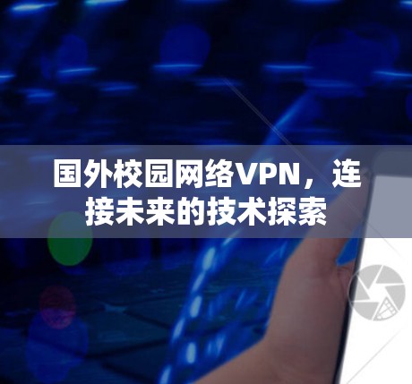 国外校园网络VPN,连接未来的技术探索 国外校园网络VPN,连接未来的技术探索