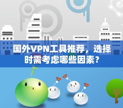 国外VPN工具推荐,选择时需考虑哪些因素? 国外VPN工具推荐,选择时需考虑哪些因素?