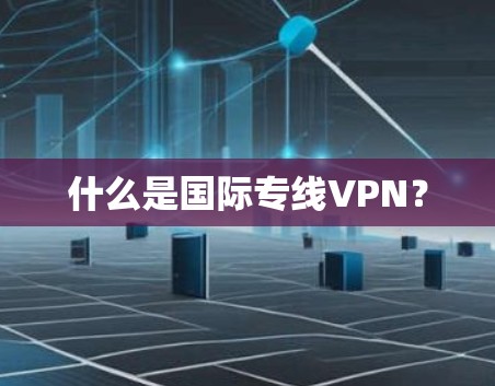什么是国际专线VPN？