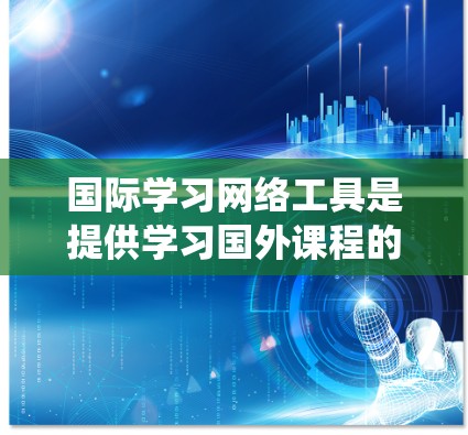 国际学习网络工具是提供学习国外课程的多渠道平台,涵盖了学习管理和考试系统等多个方面。以下是对这些工具的详细分类和分析 国际学习网络工具是提供学习国外课程的多渠道平台,涵盖了学习管理和考试系统等多个方面。以下是对这些工具的详细分类和分析