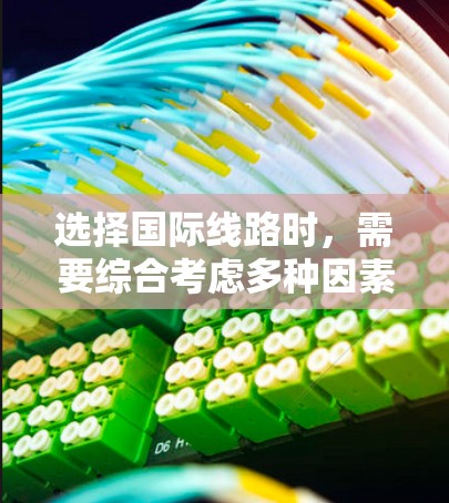 选择国际线路时,需要综合考虑多种因素,以确保最适合个人需求和工作需求。以下是详细的步骤指南 选择国际线路时,需要综合考虑多种因素,以确保最适合个人需求和工作需求。以下是详细的步骤指南