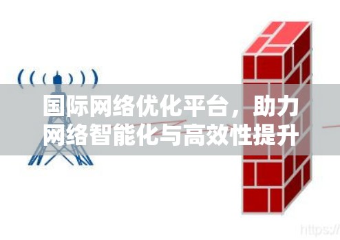 国际网络优化平台,助力网络智能化与高效性提升 国际网络优化平台,助力网络智能化与高效性提升