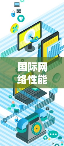 国际网络性能检测是一个全面评估网络设备或服务性能的过程,旨在帮助你优化网络性能。以下是对这个过程的详细分析 国际网络性能检测是一个全面评估网络设备或服务性能的过程,旨在帮助你优化网络性能。以下是对这个过程的详细分析