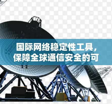 国际网络稳定性工具,保障全球通信安全的可靠解决方案 国际网络稳定性工具,保障全球通信安全的可靠解决方案