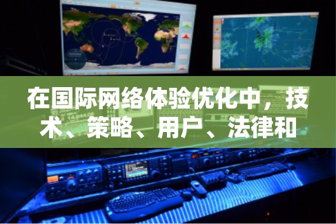 在国际网络体验优化中,技术、策略、用户、法律和未来展望是几个关键领域。以下是对这些领域的详细分析和策略建议 在国际网络体验优化中,技术、策略、用户、法律和未来展望是几个关键领域。以下是对这些领域的详细分析和策略建议