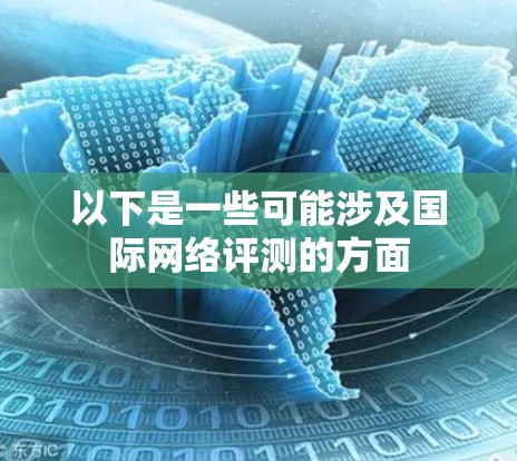 以下是一些可能涉及国际网络评测的方面