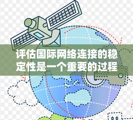 评估国际网络连接的稳定性是一个重要的过程，旨在确保网络在断线或断开后仍能维持正常功能。以下是一些常用的方法和步骤，帮助您评估国际网络连接的稳定性