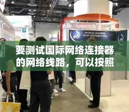 要测试国际网络连接器的网络线路,可以按照以下步骤进行 要测试国际网络连接器的网络线路,可以按照以下步骤进行