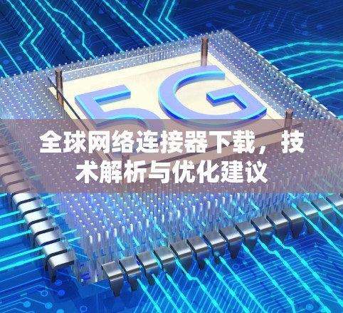 全球网络连接器下载,技术解析与优化建议 全球网络连接器下载,技术解析与优化建议