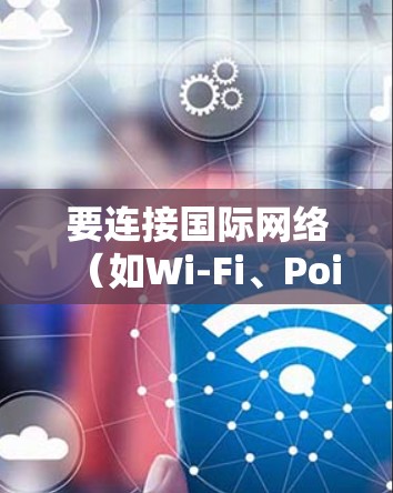 要连接国际网络（如Wi-Fi、Points、VoIP、IPN和IPD）到手机，可以按照以下步骤进行