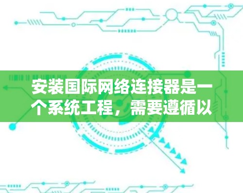 安装国际网络连接器是一个系统工程，需要遵循以下步骤