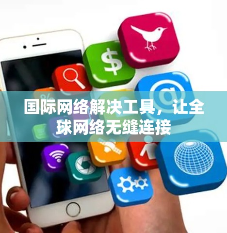 国际网络解决工具，让全球网络无缝连接