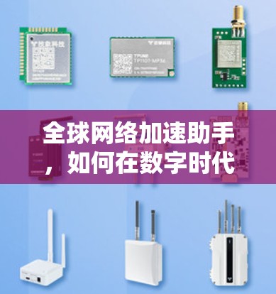全球网络加速助手,如何在数字时代实现高效通信 全球网络加速助手,如何在数字时代实现高效通信