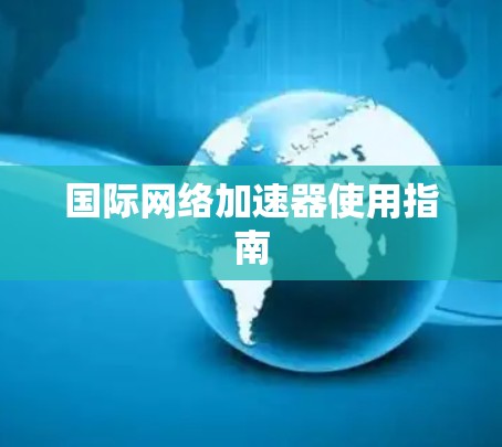 国际网络加速器使用指南 国际网络加速器使用指南
