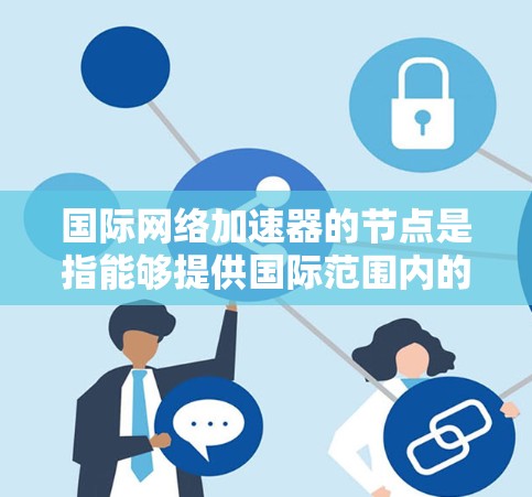 国际网络加速器的节点是指能够提供国际范围内的网络连接的设备,主要包括本地网络加速器和国际网络加速器。以下是对这些节点的详细介绍 国际网络加速器的节点是指能够提供国际范围内的网络连接的设备,主要包括本地网络加速器和国际网络加速器。以下是对这些节点的详细介绍