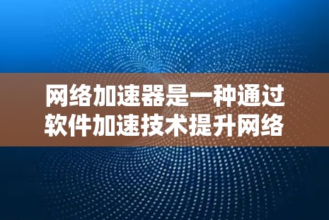 网络加速器是一种通过软件加速技术提升网络连接速度的工具,广泛应用于提升数据传输和下载效率。以下是关于网络加速器的详细指南,帮助你更好地理解和使用它 网络加速器是一种通过软件加速技术提升网络连接速度的工具,广泛应用于提升数据传输和下载效率。以下是关于网络加速器的详细指南,帮助你更好地理解和使用它