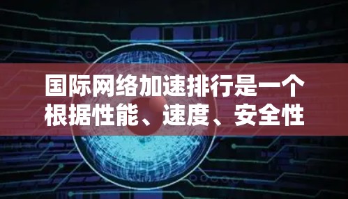 国际网络加速排行是一个根据性能、速度、安全性、易用性和其他因素综合评估的工具列表。以下是一些国际网络加速器的排名和特点