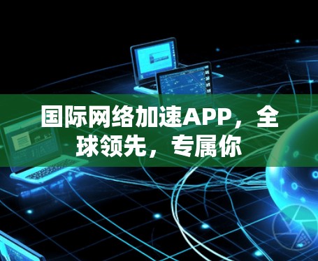 国际网络加速APP，全球领先，专属你