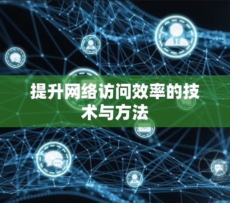 提升网络访问效率的技术与方法