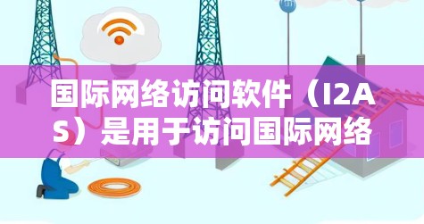 国际网络访问软件(I2AS)是用于访问国际网络资源的特定工具或软件,主要服务于跨国访问需求。以下是对这一概念的详细分析和总结 国际网络访问软件(I2AS)是用于访问国际网络资源的特定工具或软件,主要服务于跨国访问需求。以下是对这一概念的详细分析和总结