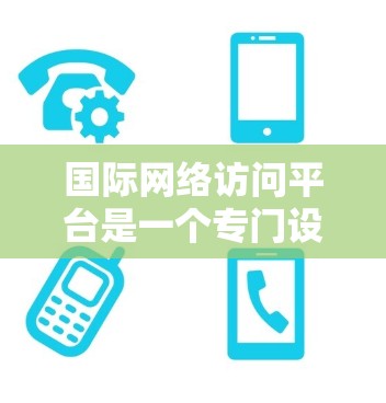 国际网络访问平台是一个专门设计为支持用户访问国际互联网的网络服务平台,旨在为跨国用户提供便捷、安全的网络访问体验。以下是对该平台的详细分析 国际网络访问平台是一个专门设计为支持用户访问国际互联网的网络服务平台,旨在为跨国用户提供便捷、安全的网络访问体验。以下是对该平台的详细分析