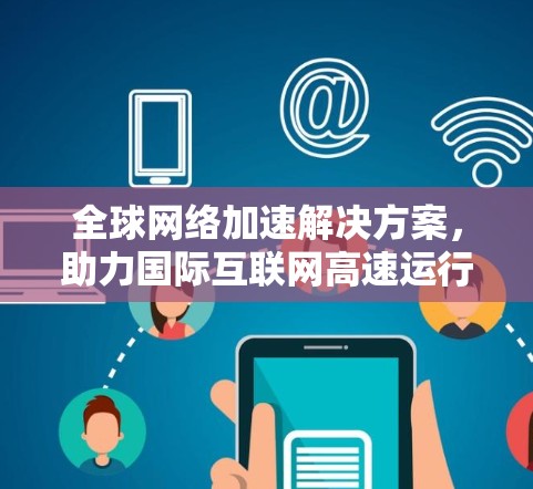 全球网络加速解决方案,助力国际互联网高速运行 全球网络加速解决方案,助力国际互联网高速运行