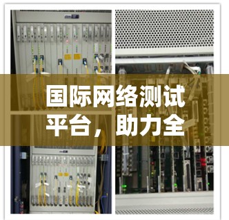 国际网络测试平台，助力全球网络基础设施建设