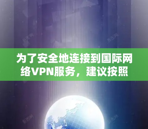 为了安全地连接到国际网络VPN服务，建议按照以下步骤操作