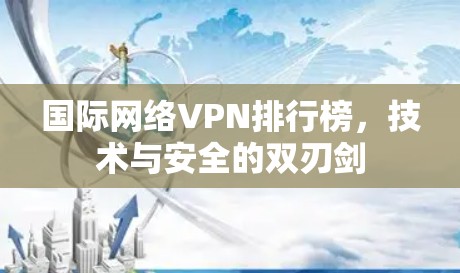 国际网络VPN排行榜，技术与安全的双刃剑