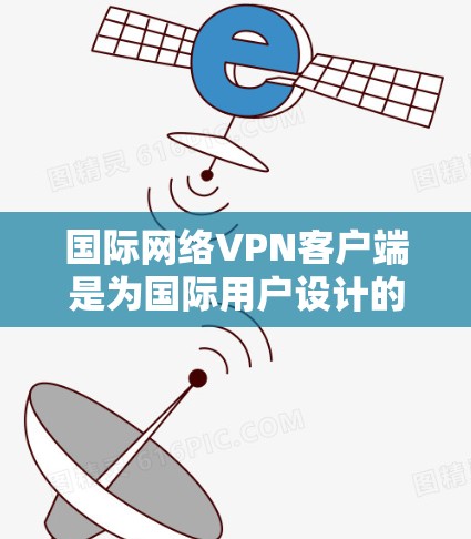 国际网络VPN客户端是为国际用户设计的网络服务,旨在提供加密数据传输,并满足国际法律和法规的要求。以下是关于这些客户端的详细信息 国际网络VPN客户端是为国际用户设计的网络服务,旨在提供加密数据传输,并满足国际法律和法规的要求。以下是关于这些客户端的详细信息