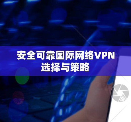 安全可靠国际网络VPN选择与策略