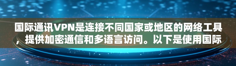 国际通讯VPN是连接不同国家或地区的网络工具，提供加密通信和多语言访问。以下是使用国际通讯VPN的主要步骤和建议