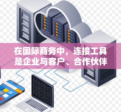 在国际商务中，连接工具是企业与客户、合作伙伴以及国际组织建立联系的重要手段。以下是一些常用的国际商务连接工具及其特点