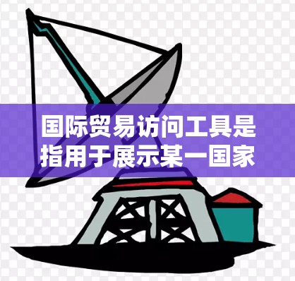 国际贸易访问工具是指用于展示某一国家或企业的国际形象、促进国际间的合作洽谈及获取最新信息的手段。这些工具通常包括但不限于