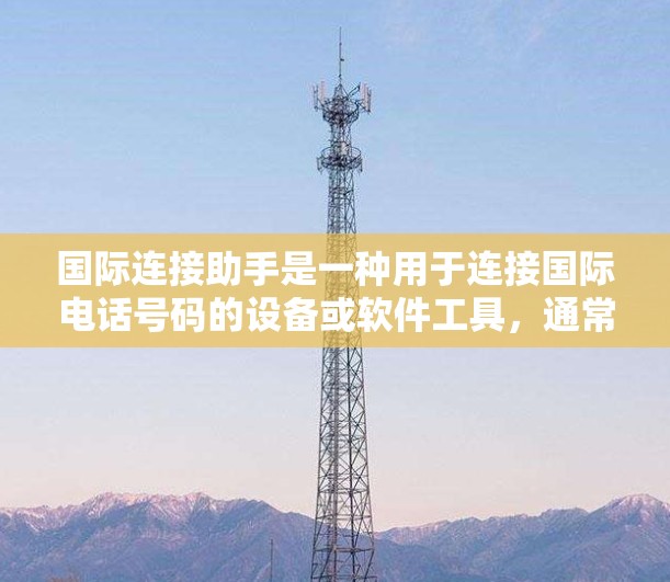 国际连接助手是一种用于连接国际电话号码的设备或软件工具，通常支持从国内号码（如551）转接国际号码（如499）的功能。以下是对国际连接助手的详细总结