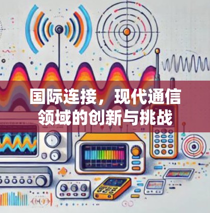国际连接，现代通信领域的创新与挑战