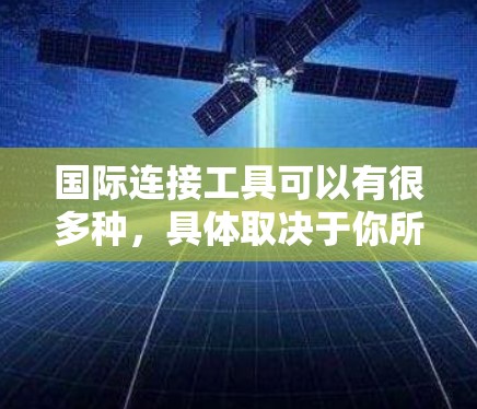 国际连接工具可以有很多种，具体取决于你所指的国际连接是什么意思。以下是一些可能相关的内容