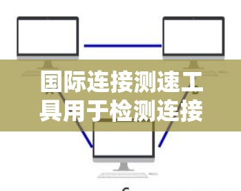 国际连接测速工具用于检测连接是否被篡改、截获或被恶意修改。以下是对这些工具的详细介绍