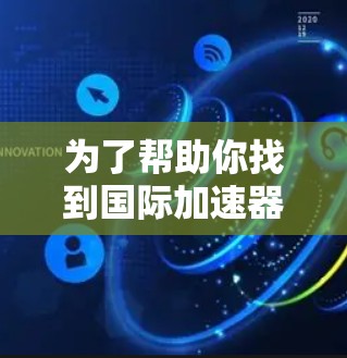 为了帮助你找到国际加速器的官网入口，以下是一些常见的平台和网站，供参考
