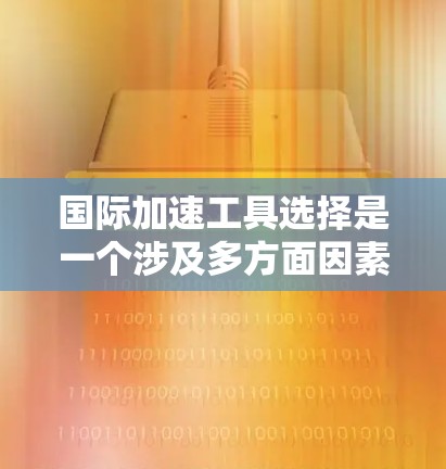 国际加速工具选择是一个涉及多方面因素的复杂问题,需要综合考虑使用场景、速度、可靠性以及遵守当地法律法规。以下是一些通用的国际加速工具推荐,帮助您在不同国际环境下快速响应需求 国际加速工具选择是一个涉及多方面因素的复杂问题,需要综合考虑使用场景、速度、可靠性以及遵守当地法律法规。以下是一些通用的国际加速工具推荐,帮助您在不同国际环境下快速响应需求