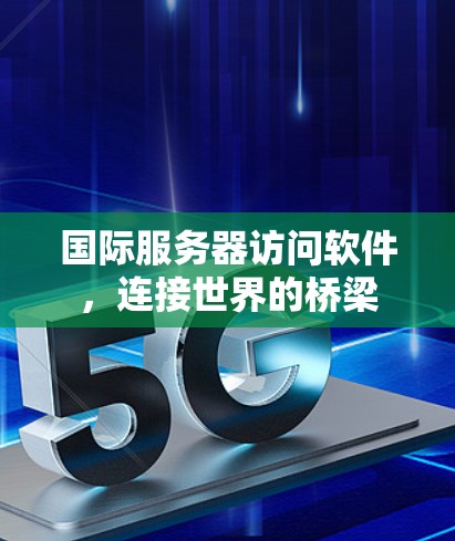 国际服务器访问软件，连接世界的桥梁