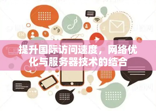 提升国际访问速度,网络优化与服务器技术的结合 提升国际访问速度,网络优化与服务器技术的结合