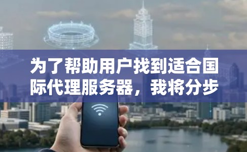 为了帮助用户找到适合国际代理服务器，我将分步骤整理推荐，涵盖国内、国际和本地化选项，同时考虑用户可能的偏好和需求