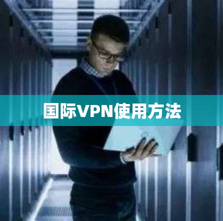 国际VPN使用方法 国际VPN使用方法